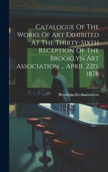 Hardcover Catalogue Of The Works Of Art Exhibited At The Thirty-sixth Reception Of The Brooklyn Art Association ... April 22d, 1878 Book