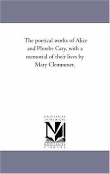 Paperback The Poetical Works of Alice and Phoebe Cary, With A Memorial of their Lives by Mary Clemmmer. Book