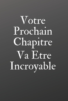 Votre Prochain Chapitre Va Être Incroyable: Carnet / journal intime / meilleur cadeau pour Anniversaire holiday pour motivation: Carnet ligné 110 ... x 22,89 cm, Couverture Mate (French Edition)