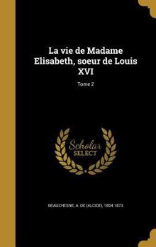 La vie de Madame Elisabeth, soeur de Louis XVI; Tome 2