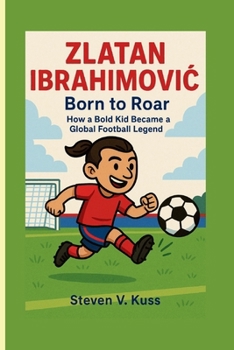 Paperback Zlatan Ibrahimovic: Born to Roar: How a Bold Kid Became a Global Football Legend Book