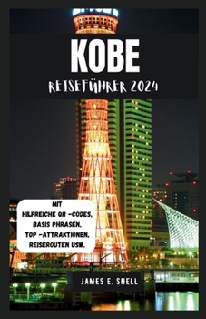 KOBE REISEFÜHRER 2024: Entdecken Sie die wichtigsten Sehenswürdigkeiten und kulturellen Schätze der japanischen Hafenstadt (German Version (Handbuch für Abenteuersuchende)) (German Edition)