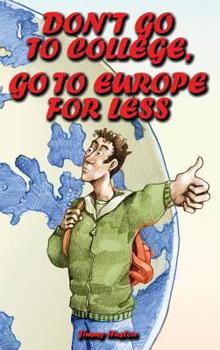 Don't Go to College, Go to Europe for Less : International Edition