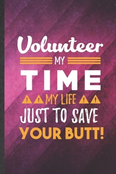 Volunteer My Time My Life Just to Save Your Butt: Funny Blank Lined Volunteer Notebook/ Journal, Graduation Appreciation Gratitude Thank You Souvenir Gag Gift, Stylish Graphic 110 Pages
