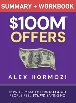 Hardcover $100M Offers Summary and Workbook: How To Make Offers So Good People Feel Stupid Saying No Book