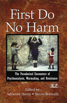 Hardcover First Do No Harm: The Paradoxical Encounters of Psychoanalysis, Warmaking, and Resistance Book