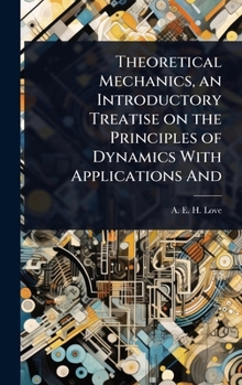 Theoretical Mechanics, an Introductory Treatise on the Principles of Dynamics With Applications And