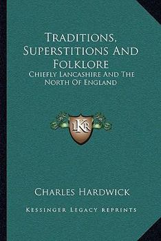 Paperback Traditions, Superstitions And Folklore: Chiefly Lancashire And The North Of England Book