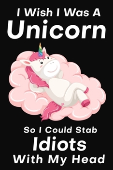 Paperback I Wish I Was A Unicorn So I Could Stab An Idiots With My Head: Funny Gift For Your Best Friend Book