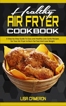 Hardcover Healthy Air Fryer Cookbook: A Step-by-Step Guide To Easy and Healthy Low-Carbs Recipes for Your Air Fryer to Burn Fat Fast And Lose Weight Book