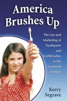 Paperback America Brushes Up: The Use and Marketing of Toothpaste and Toothbrushes in the Twentieth Century Book