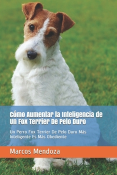 Paperback Cómo Aumentar la Inteligencia de Un Fox Terrier De Pelo Duro: Un Perro Fox Terrier De Pelo Duro Más Inteligente Es Más Obediente [Spanish] Book