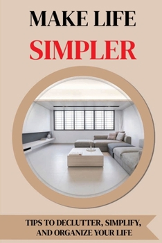 Paperback Make Life Simpler: Tips To Declutter, Simplify, And Organize Your Life: How To Declutter Your Life And Mind Book