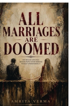 ALL MARRIAGES ARE DOOMED: NOT BECAUSE LOVE FAILS. BECAUSE PEOPLE ENTER MARRIAGE WITHOUT UNDERSTANDING IT.