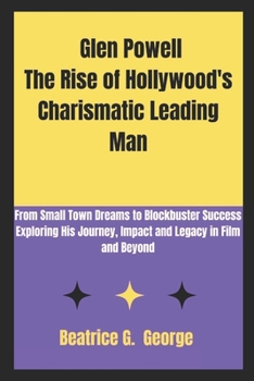 Paperback Glen Powell The Rise of Hollywood's Charismatic Leading Man: From Small Town Dreams to Blockbuster Success Exploring His Journey, Impact and Legacy in Book