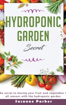 Hardcover Hydroponic Garden Secret: The secret to having your fruit and vegetables in all seasons with the hydroponic garden Book