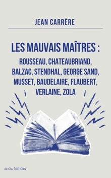 Hardcover Les Mauvais Maîtres: Rousseau, Chateaubriand, Balzac, Stendhal, George Sand, Musset, Baudelaire, Flaubert, Verlaine, Zola - Annoté [French] Book
