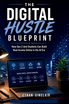 THE DIGITAL HUSTLE BLUEPRINT: How Gen Z and Students Can Build Real Income Online in the AI Era
