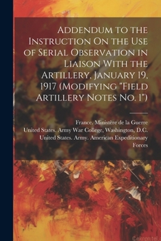 Paperback Addendum to the Instruction On the Use of Serial Observation in Liaison With the Artillery, January 19, 1917 (Modifying "Field Artillery Notes No. 1") Book