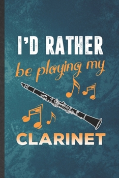 I'd Rather Be Playing My Clarinet: Funny Blank Lined Music Teacher Lover Notebook/ Journal, Graduation Appreciation Gratitude Thank You Souvenir Gag Gift, Superb Graphic 110 Pages