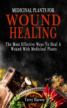 Medicinal Plants for Wound Healing: The Most Effective Ways To Heal A Wound With Medicinal Plants