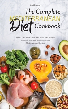 The Complete Mediterranean Diet Cookbook: Boost Your Metabolism And Start Your Weight Loss Journey With These Delicious Mediterranean Recipes
