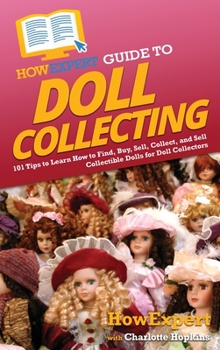 Hardcover HowExpert Guide to Doll Collecting: 101+ Tips to Learn How to Find, Buy, Sell, and Collect Collectible Dolls for Doll Collectors Book