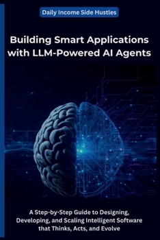 Paperback Building Smart Applications with LLM-Powered AI Agents: A Step-by-Step Guide to Designing, Developing, and Scaling Intelligent Software that Thinks, A Book
