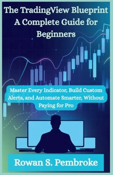 Paperback The TradingView Blueprint: A Complete Guide for Beginners: Master Every Indicator, Build Custom Alerts, and Automate Smarter, Without Paying for Pro Book