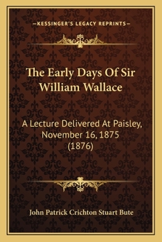 Paperback The Early Days Of Sir William Wallace: A Lecture Delivered At Paisley, November 16, 1875 (1876) Book
