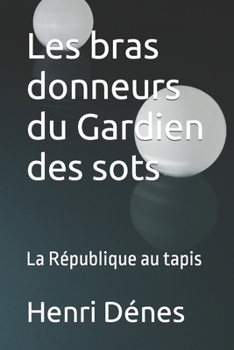 Paperback Les bras donneurs du Gardien des sots: La République au tapis [French] Book