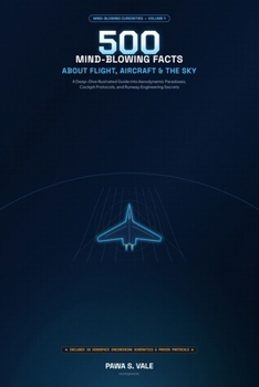 500 Mind-Blowing Facts About Flight, Aircraft & The Sky: A Deep-Dive Illustrated Guide into Aerodynamic Paradoxes, Cockpit Protocols, and Runway Engineering Secrets (Mind-Blowing Curiosities)