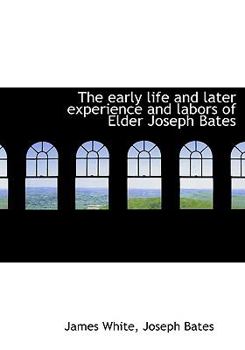 The Early Life and Later Experience and Labors of Elder Joseph Bates