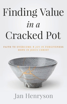 Finding Value in a Cracked Pot : Faith That Overcomes + Joy in Forgiveness + Hope in Jesus Christ
