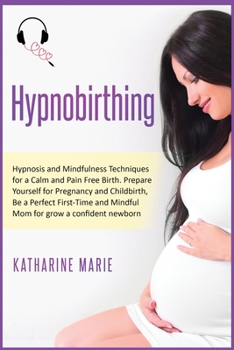 Hypnobirthing: Hypnosis and Mindfulness Techniques for a Calm and Pain Free Birth. Prepare Yourself for Pregnancy and Childbirth, Be a Perfect ...