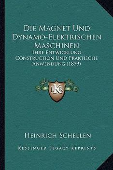 Die Magnet Und Dynamo-Elektrischen Maschinen: Ihre Entwicklung, Construction Und Praktische Anwendung (1879)