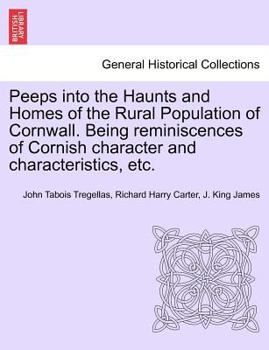 Paperback Peeps Into the Haunts and Homes of the Rural Population of Cornwall. Being Reminiscences of Cornish Character and Characteristics, Etc. Book