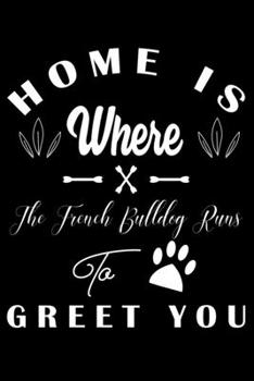Home is where the French Bulldog to Greet you: Cute French Bulldog Lined journal Notebook, Great Accessories & Gift Idea for French Bulldog Owner & ... journal Notebook With An Inspirational Quote.