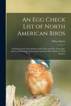 Paperback An Egg Check List of North American Birds [microform]: Giving Accurate Descriptions of the Color and Size of the Eggs, and Locations of the Nests of t Book