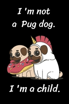 I 'm not a pug dog.I 'm a child.: A unicorn Dog and donut Notebook for dogs lover, pet owners, Kids, friends,Novelty Gift for Girls ~ Diary for Women,men more than giftcard to use.