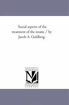 Social aspects of the treatment of the insane / by Jacob A. Goldberg.