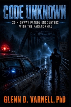Code Unknown: 25 Highway Patrol Encounters with the Paranormal (Code Unknown Series)