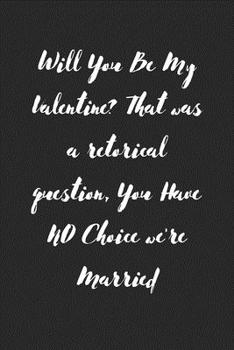 Paperback Will You Be My Valentine? That was a retorical question, You Have NO Choice we're Married: Valentines Notebook for wife, valentine gift for wife, vale Book