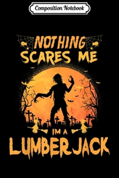 Composition Notebook: Nothing Scares Me I'm A Lumberjack Halloween Gift  Journal/Notebook Blank Lined Ruled 6x9 100 Pages
