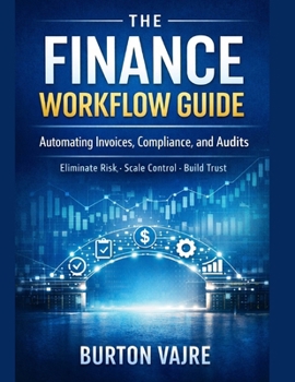 Paperback The Finance Workflow Guide: Automating Invoices, Compliance, and Audits (Eliminate Risk. Scale Control. Build Trust by Design) Book
