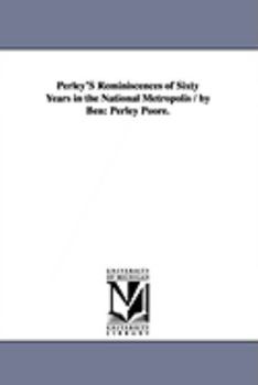 Paperback Perley's Reminiscences of Sixty Years in the National Metropolis / By Ben: Perley Poore. Book
