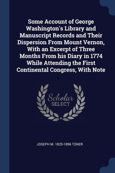 Paperback Some Account of George Washington's Library and Manuscript Records and Their Dispersion From Mount Vernon, With an Excerpt of Three Months From his Di Book