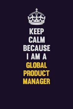 Keep Calm Because I Am A Global Product Manager: Motivational and inspirational career blank lined gift notebook with matte finish