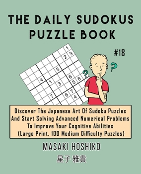 Paperback The Daily Sudokus Puzzle Book #18: Discover The Japanese Art Of Sudoku Puzzles And Start Solving Advanced Numerical Problems To Improve Your Cognitive Book