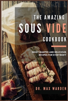 The Amazing Sous Vide Cookbook: Most Wanted And Delicious Recipes For Everybody